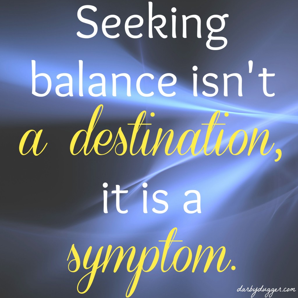 Seeking balance isn't a destination, it is a symptom 