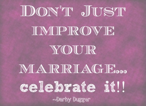 Don't Just improve your marriage... celebrate it. Darby Dugger 