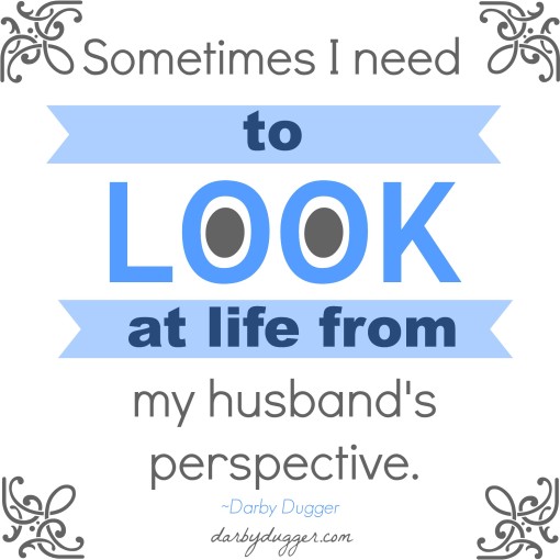 Sometimes I need to look at life from my husband's perspective 
