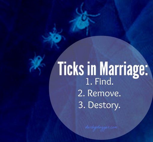 Ticks in Marriage: Find, Remove, and Destroy. 