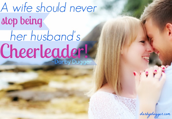 A wife should never stop being her husband's cheerleader! ~Darby Dugger