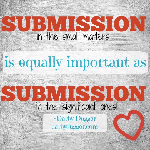 Submission in the small matters is equally important as submission in the significant ones! Darby Dugger