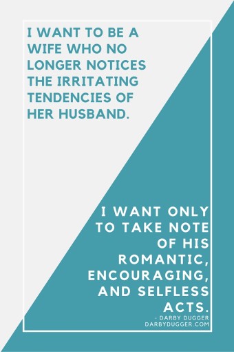 I want to be a wife who no longer notices the irritating tendencies of her husband. Darby Dugger
