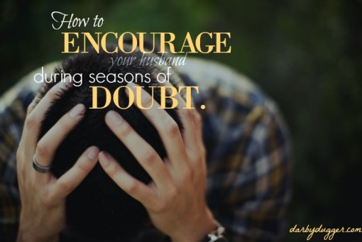 How to encourage your husband during seasons of doubt. Darby Dugger