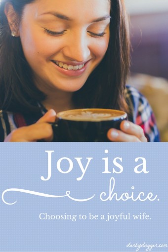 Joy is a choice. Choosing to be a joyful wife. Darby Dugger