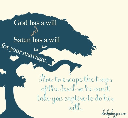 God has a will and Satan has a will for your marriage. How to escape the traps of the devil so he can't take you captive to do his will. Darby Dugger