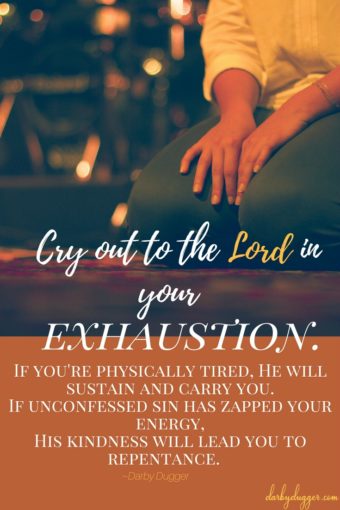 Cry out to the Lord in your Exhaustion. Darby Dugger