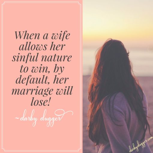 When a wife allows her sinful nature to win, by default, her marriage will lose! Darby Dugger