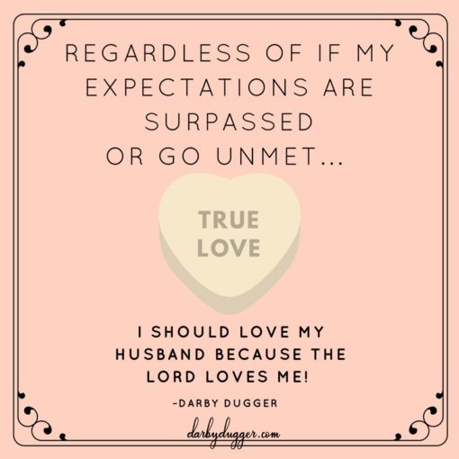 Regardless of expectations are surpassed or go unmet. I should love my husband because the Lord loves me. Darby Dugger