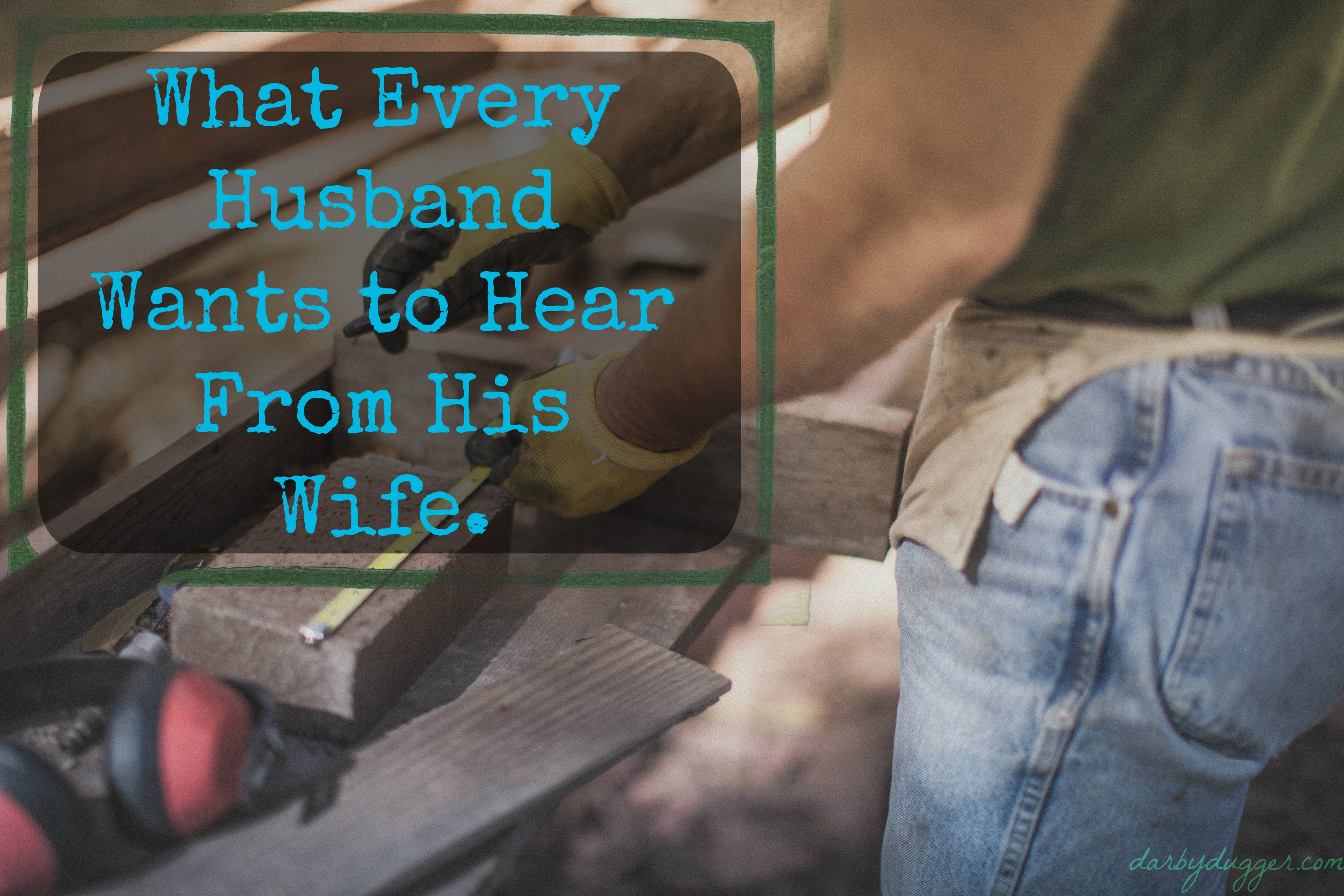 What Every Husband Wants To Hear From His Wife — Darby