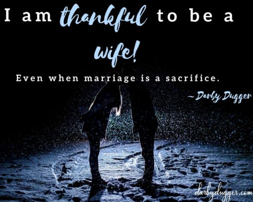 I am thankful to be a wife... even when marriage is a sacrifice. Darby Dugger
